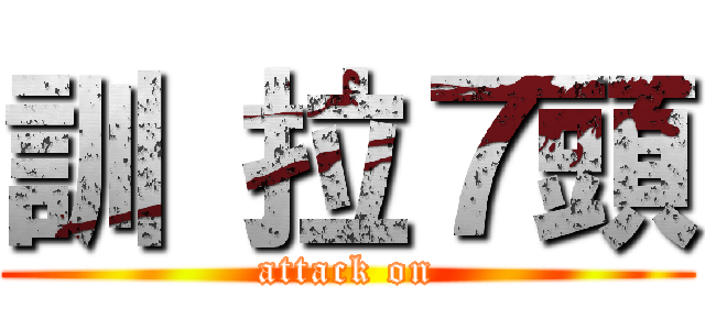 訓 拉７頭 (attack on)