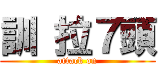 訓 拉７頭 (attack on)