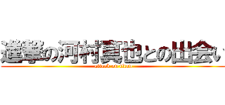 進撃の河村真也との出会い (attack on titan)