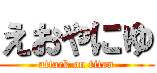 えおやにゆ (attack on titan)