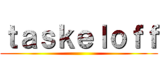 ｔａｓｋｅｌｏｆｆ ()