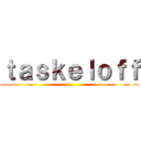 ｔａｓｋｅｌｏｆｆ ()