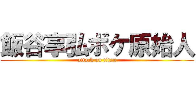 飯谷享弘ボケ原始人 (attack on titan)