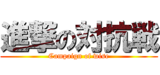 進撃の対抗戦 (Campaign of wise)