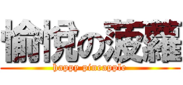 愉悅の菠蘿 (happy pineapple)