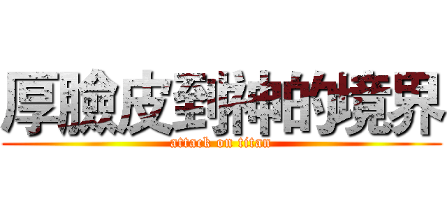 厚臉皮到神的境界 (attack on titan)