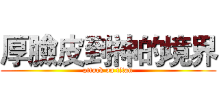 厚臉皮到神的境界 (attack on titan)