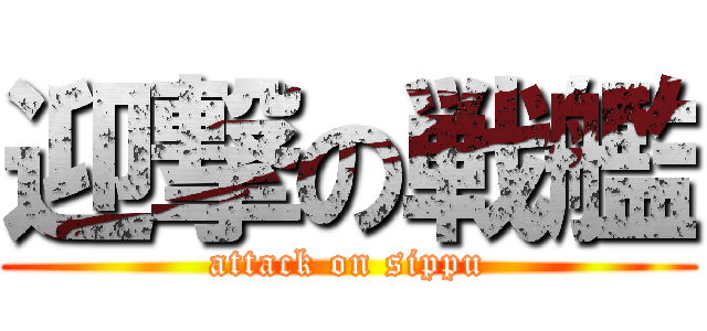 迎撃の戦艦 (attack on sippu)