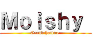 Ｍｏｉｓｈｙ  (Grand homme )