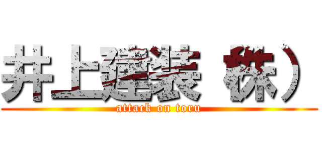 井上建装（株） (attack on toru)
