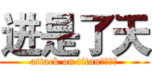 进是了天 (attack on titan刚才知道)