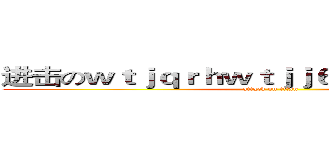 进击のｗｔｊｑｒｈｗｔｊｊ６５ｗｊｕｇｊｋｓｇ (attack on titan)