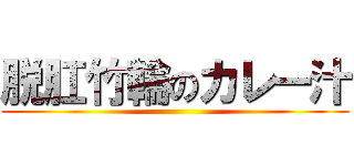 脱肛竹輪のカレー汁 ()