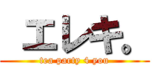  エレキ。 (tea party 4 you)