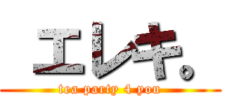  エレキ。 (tea party 4 you)