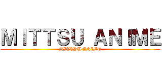 ＭＩＴＴＳＵ ＡＮＩＭＥ (MITTSU ANIME)