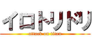 イロトリドリ (attack on titan)