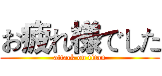 お疲れ様でした (attack on titan)