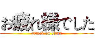 お疲れ様でした (attack on titan)