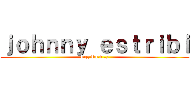 ｊｏｈｎｎｙ ｅｓｔｒｉｂｉ (dog black -))