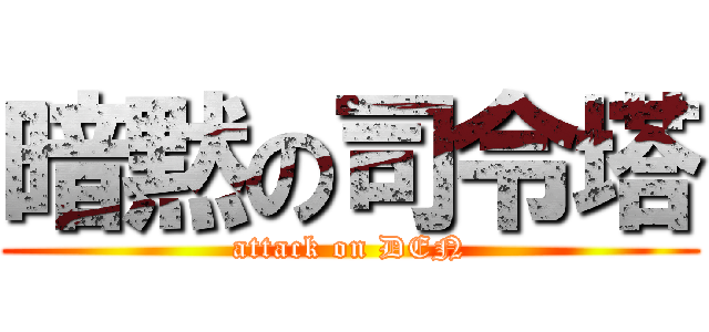 暗黙の司令塔 (attack on DEN)