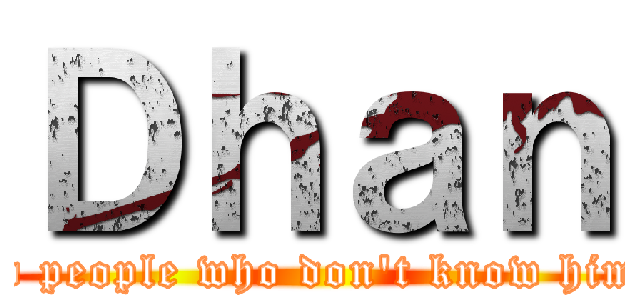 Ｄｈａｎ (a stupid people who don't know himselves)