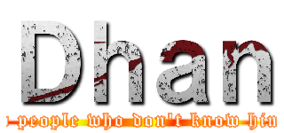 Ｄｈａｎ (a stupid people who don't know himselves)