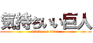 気持ちいい巨人 (libido on titan)