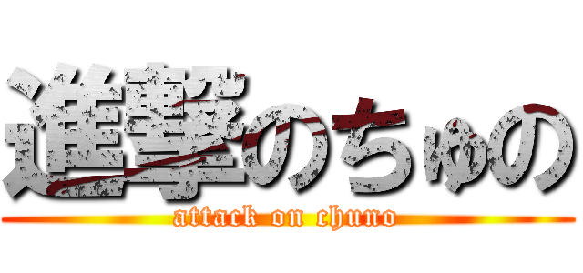 進撃のちゅの (attack on chuno)