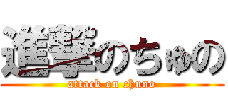 進撃のちゅの (attack on chuno)