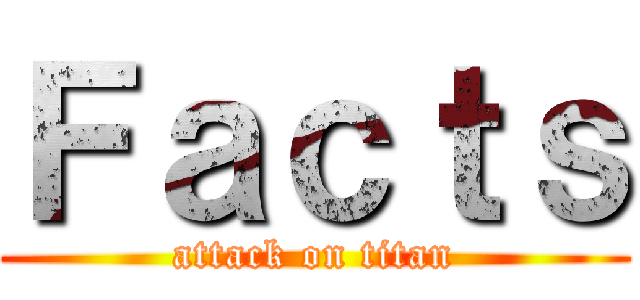 Ｆａｃｔｓ (attack on titan)