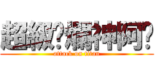 超級唬爛神阿瑋 (attack on titan)
