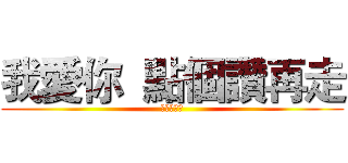 我愛你  點個讚再走 (點個讚再走)