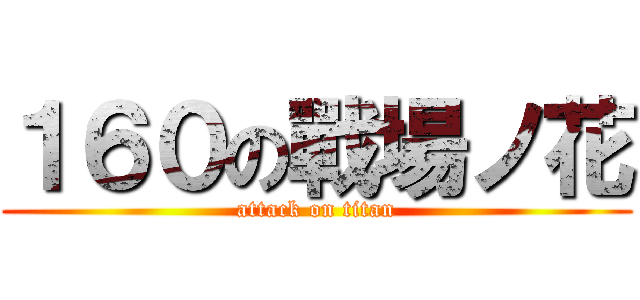 １６０の戰場ノ花 (attack on titan)