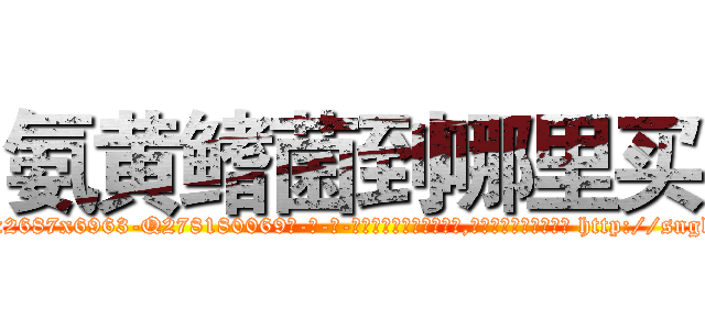 氨黄鳍菌到哪里买 (氨黄鳍菌到哪里买【电-186x2687x6963-Q278180069元-吉-药-业】我们做的是长期生意,靠的是老客户长期支持 http://sngk.net/th1GV1
)