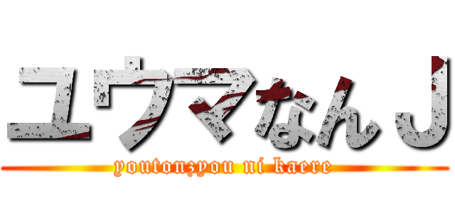 ユウマなんＪ (youtonzyou ni kaere)