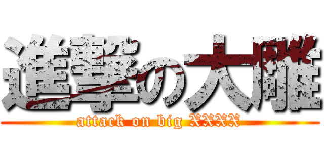 進撃の大雕 (attack on big XXXX)