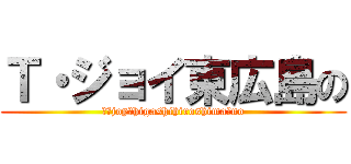 Ｔ・ジョイ東広島の (ｔ・joy　higashihiroshima　no)