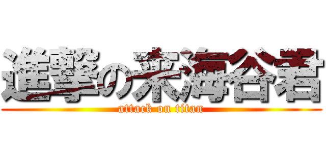 進撃の来海谷君 (attack on titan)