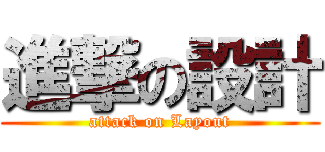 進撃の設計 (attack on Layout)