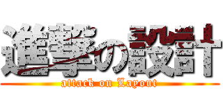 進撃の設計 (attack on Layout)