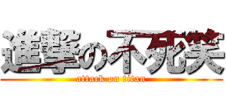 進撃の不死笑 (attack on titan)