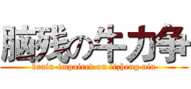 脑残の牛力争 (brain-impaired on lizheng niu)