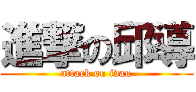 進撃の邱導 (attack on ivan)