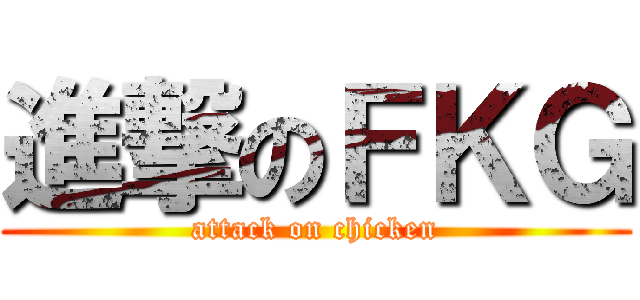 進撃のＦＫＧ (attack on chicken)