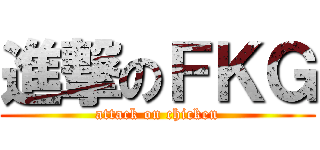 進撃のＦＫＧ (attack on chicken)