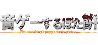 音ゲーするぼた餠 (Botamochi playing music games)