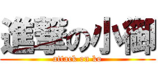 進撃の小御 (attack on ko)