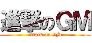 進撃のＧＭ (attack on GM)