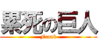 累死の巨人 (Frank)